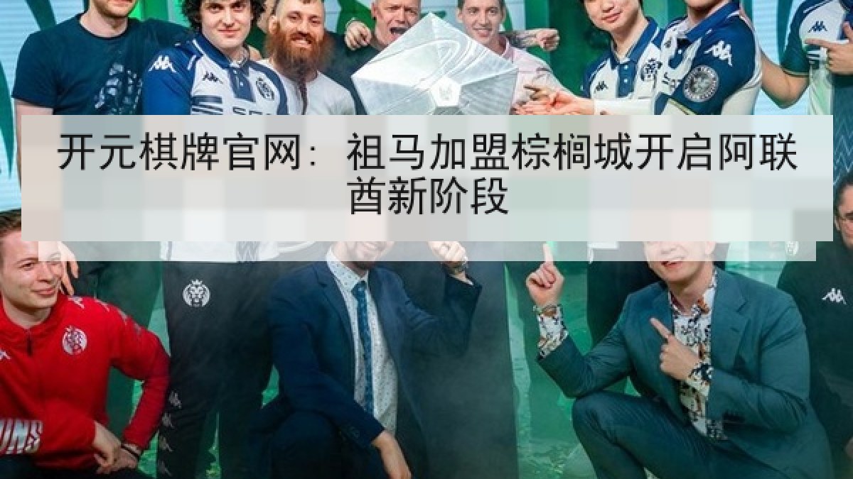 开元棋牌官网: 祖马加盟棕榈城开启阿联酋新阶段