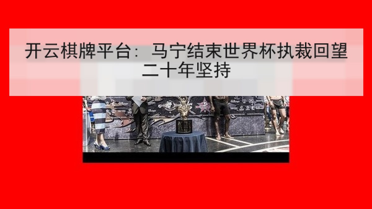 开云棋牌平台: 马宁结束世界杯执裁回望二十年坚持