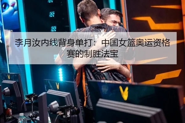 李月汝内线背身单打：中国女篮奥运资格赛的制胜法宝