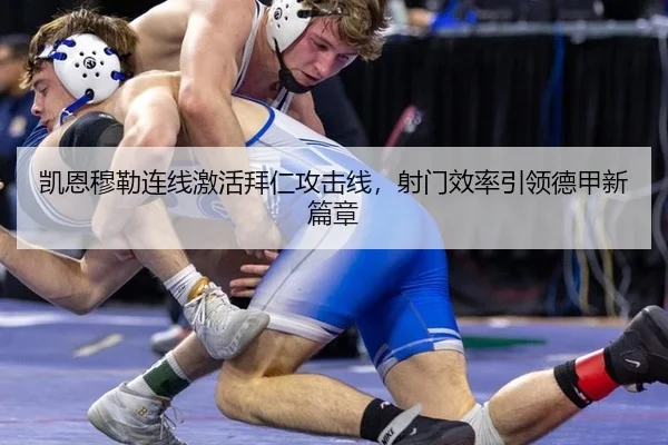 凯恩穆勒连线激活拜仁攻击线，射门效率引领德甲新篇章