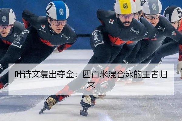 叶诗文复出夺金：四百米混合泳的王者归来