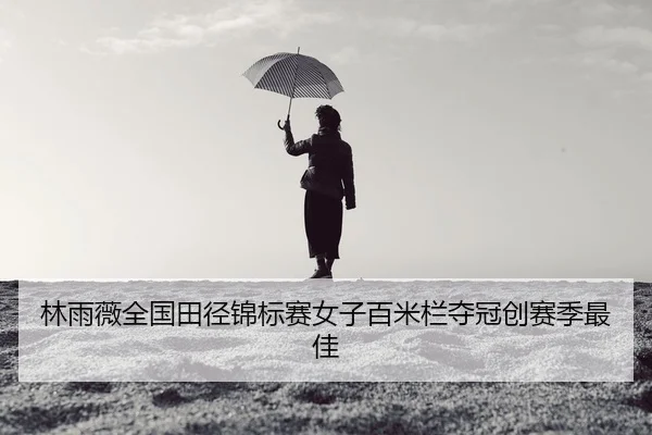 林雨薇全国田径锦标赛女子百米栏夺冠创赛季最佳