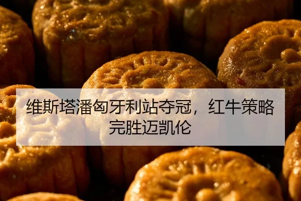 维斯塔潘匈牙利站夺冠，红牛策略完胜迈凯伦
