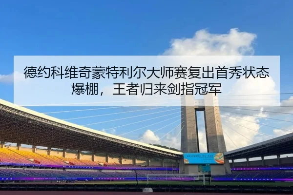 德约科维奇蒙特利尔大师赛复出首秀状态爆棚，王者归来剑指冠军