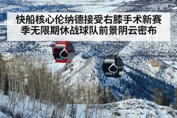 快船核心伦纳德接受右膝手术新赛季无限期休战球队前景阴云密布