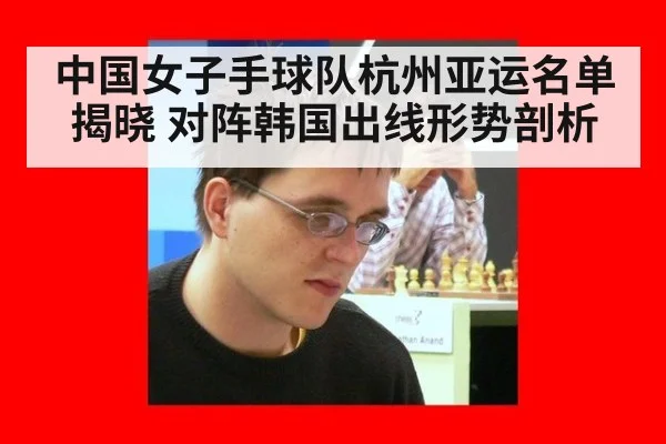 中国女子手球队杭州亚运名单揭晓 对阵韩国出线形势剖析